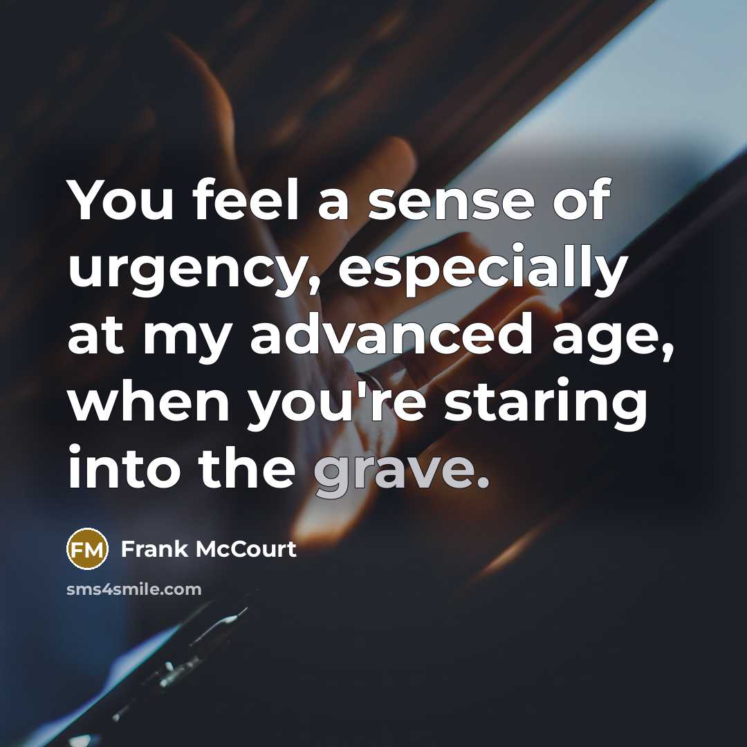 “You feel a sense of urgency, especially at my advanced…” quote by Frank McCourt