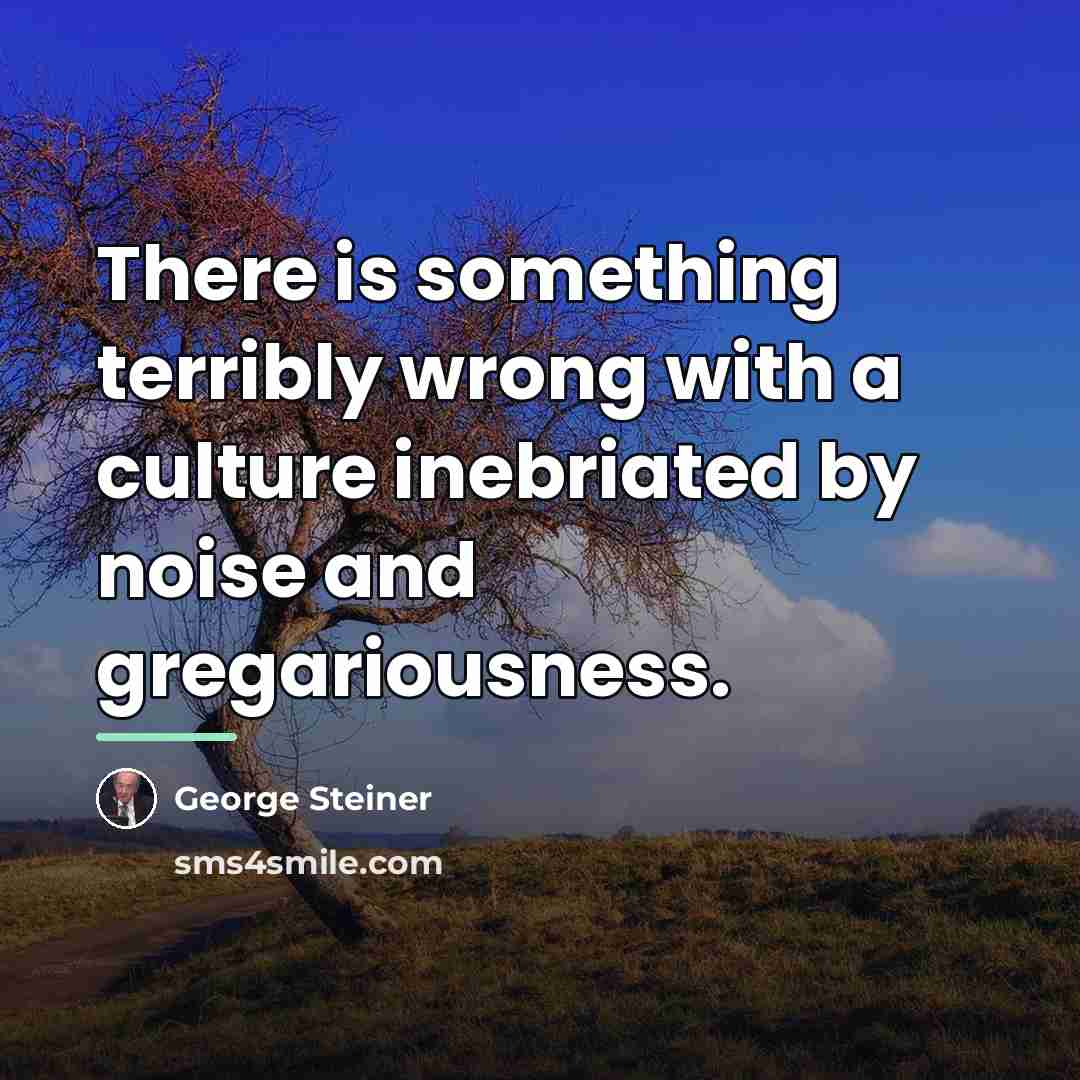 “There is something terribly wrong with a culture inebriated by…” quote by George Steiner