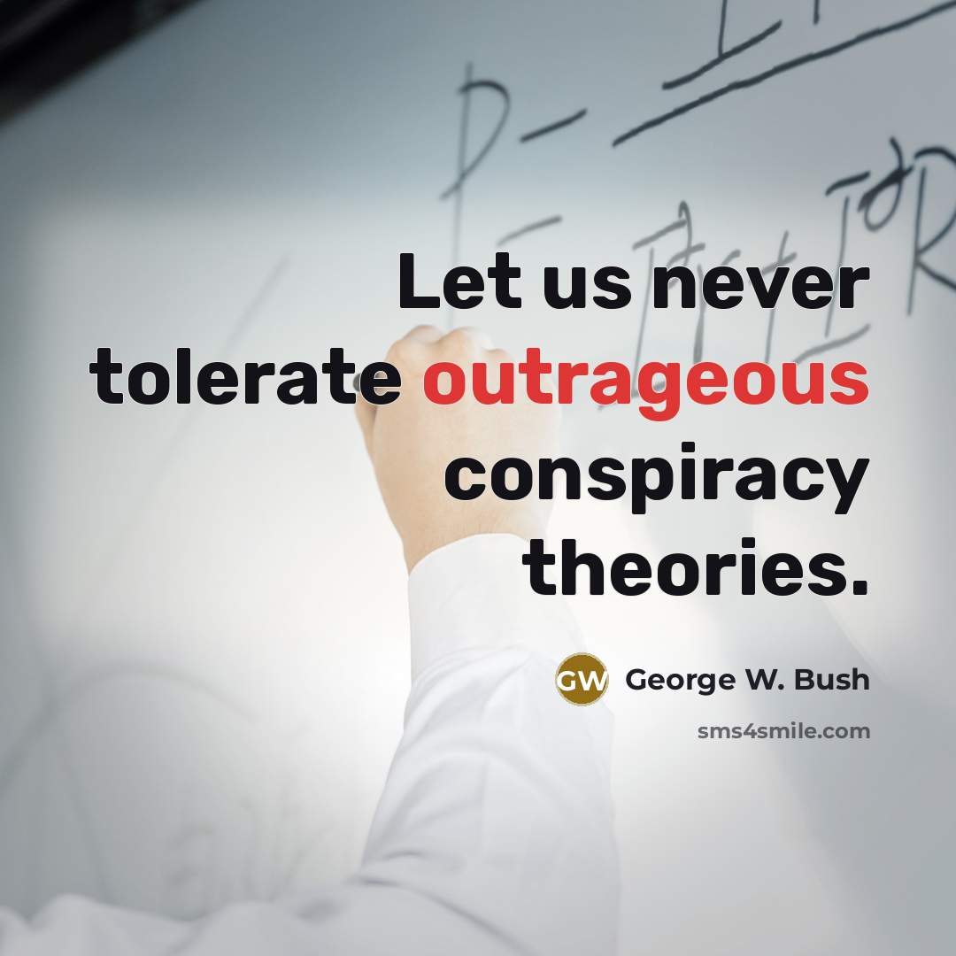 “Let us never tolerate outrageous conspiracy theories.…” quote by George W. Bush