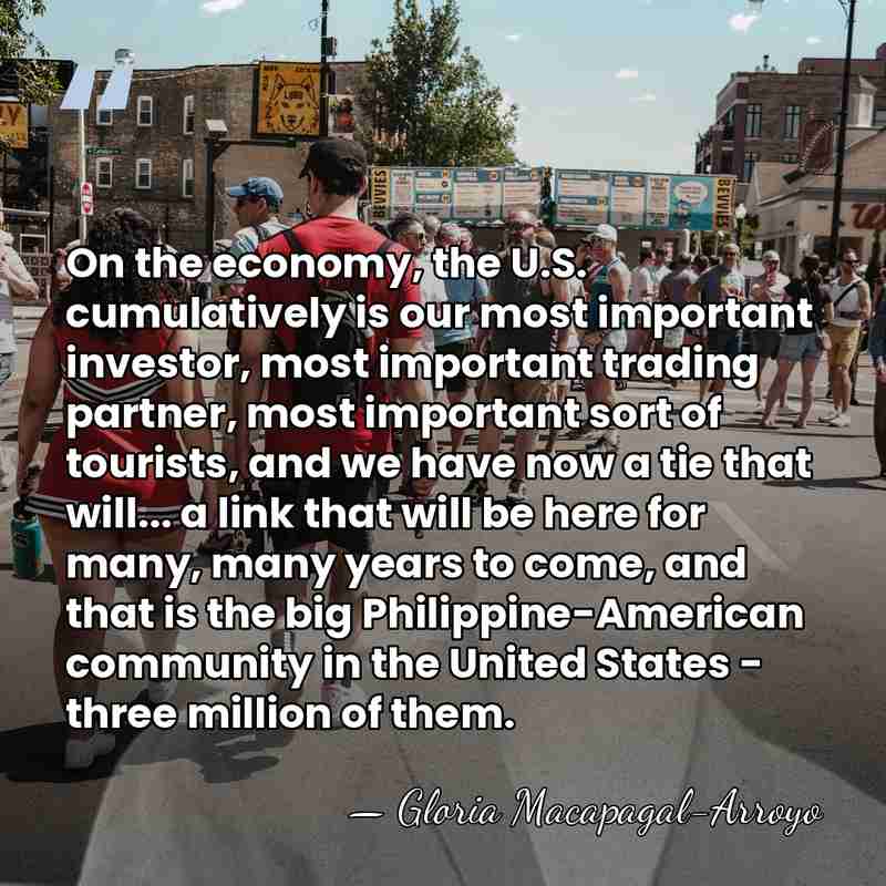 On the economy, the U.S. cumulatively is our most important investor, most&hellip; - Gloria Macapagal-Arroyo