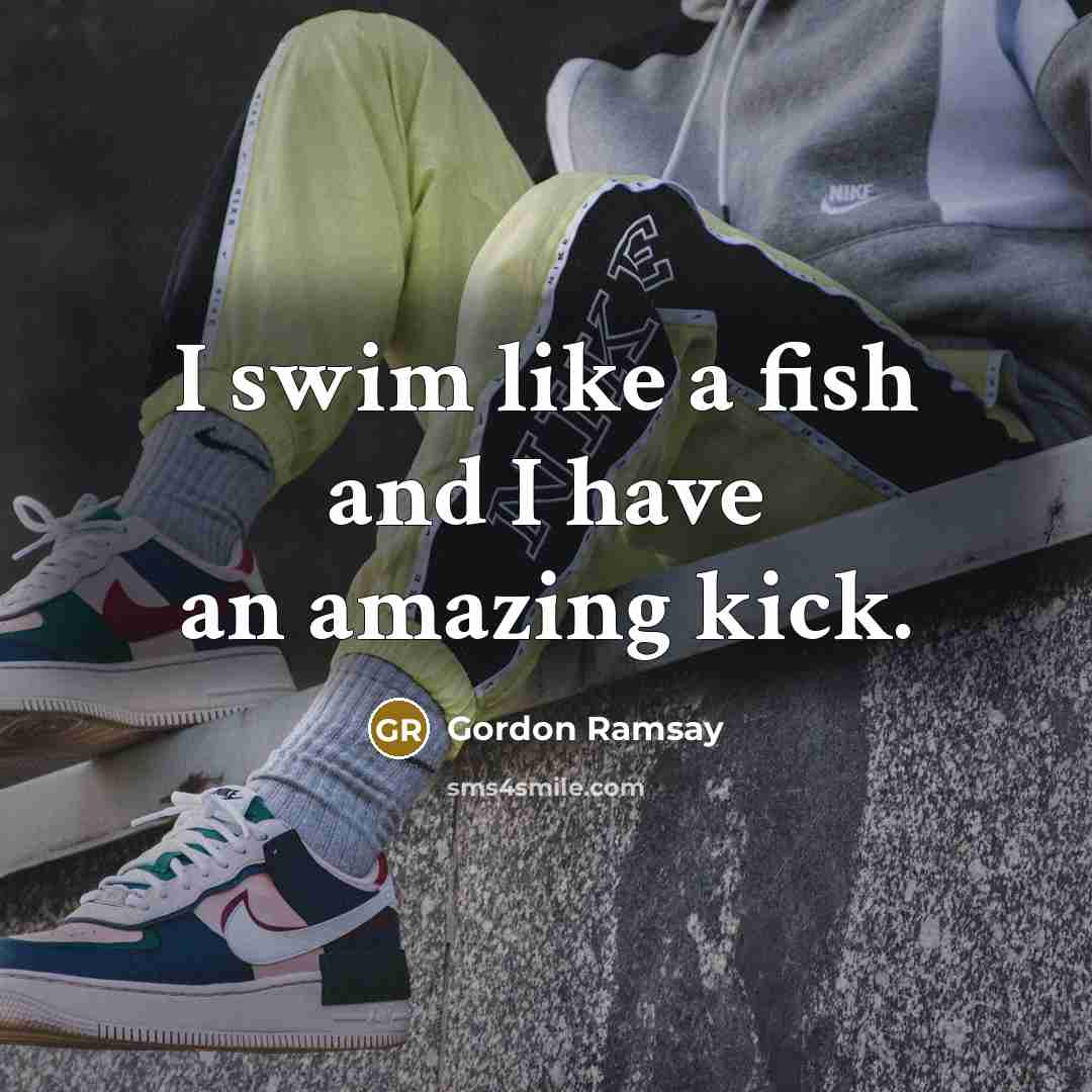 “I swim like a fish and I have an amazing…” quote by Gordon Ramsay