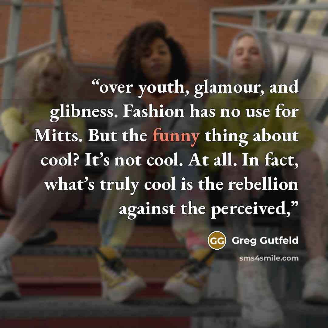 “over youth, glamour, and glibness. Fashion has no use for Mitts. But the funny thing about cool? It’s not cool. At all. In fact, what’s truly cool is the rebellion against the perceived,” quote by Greg Gutfeld