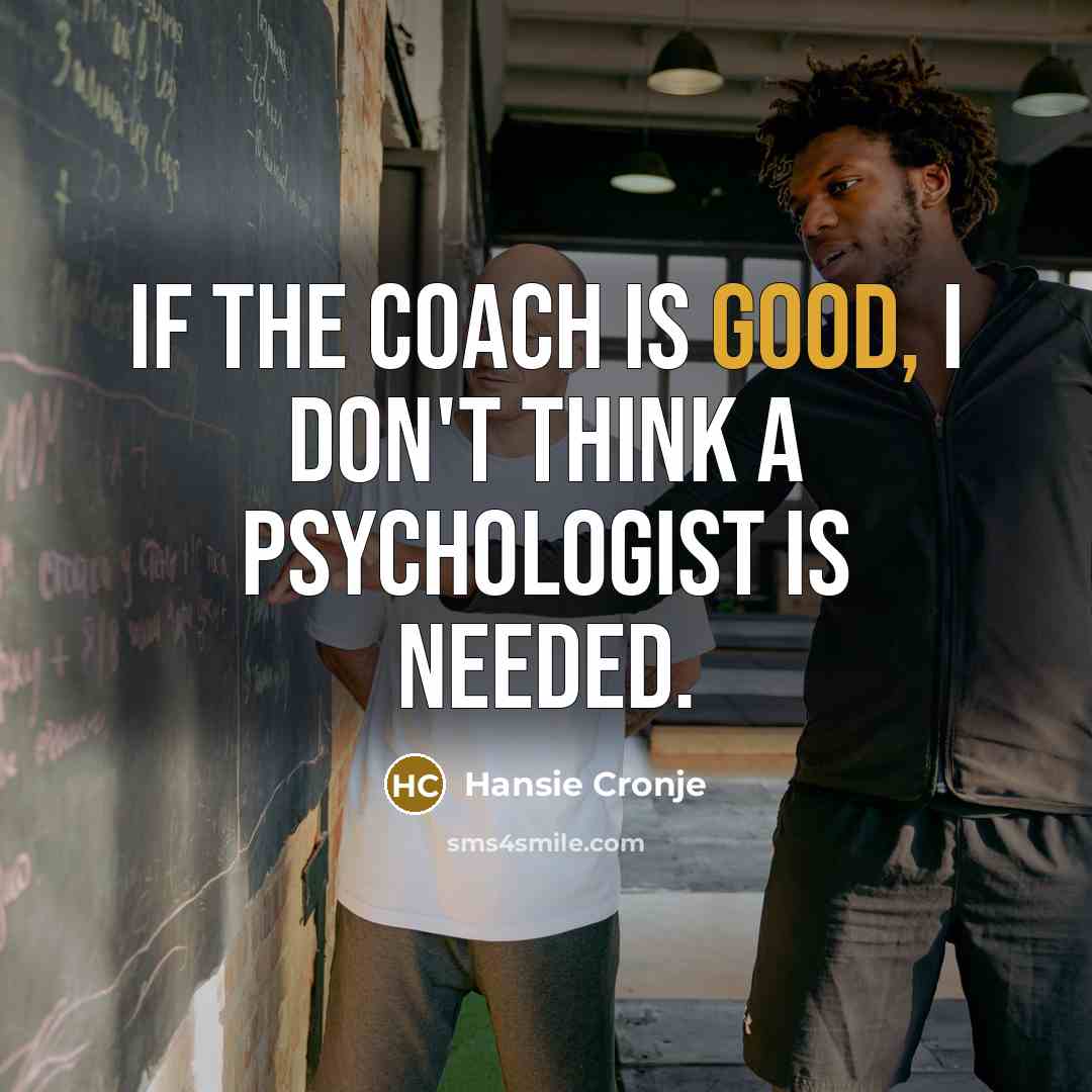 “If the coach is good, I don't think a psychologist…” quote by Hansie Cronje
