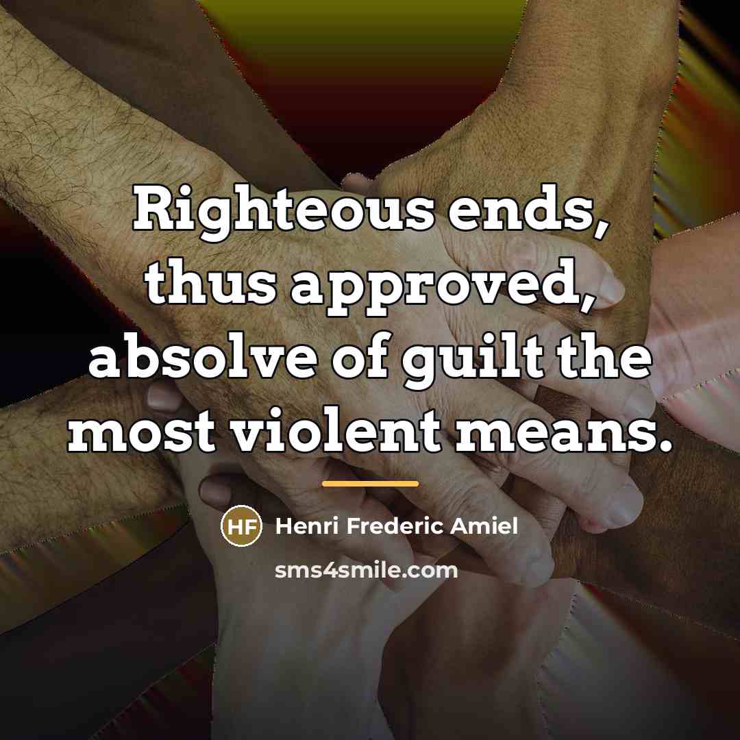 “Righteous ends, thus approved, absolve of guilt the most violent…” quote by Henri Frederic Amiel