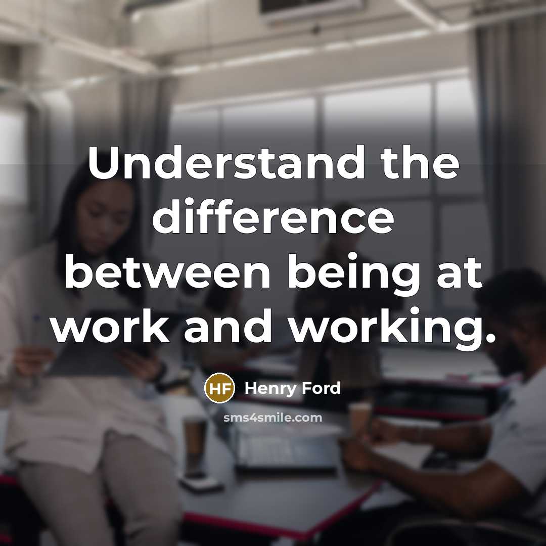 “Understand the difference between being at work and working.” quote by Henry Ford