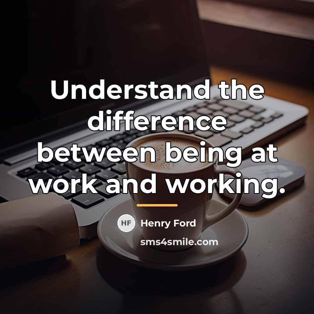 “Understand the difference between being at work and working.…” quote by Henry Ford