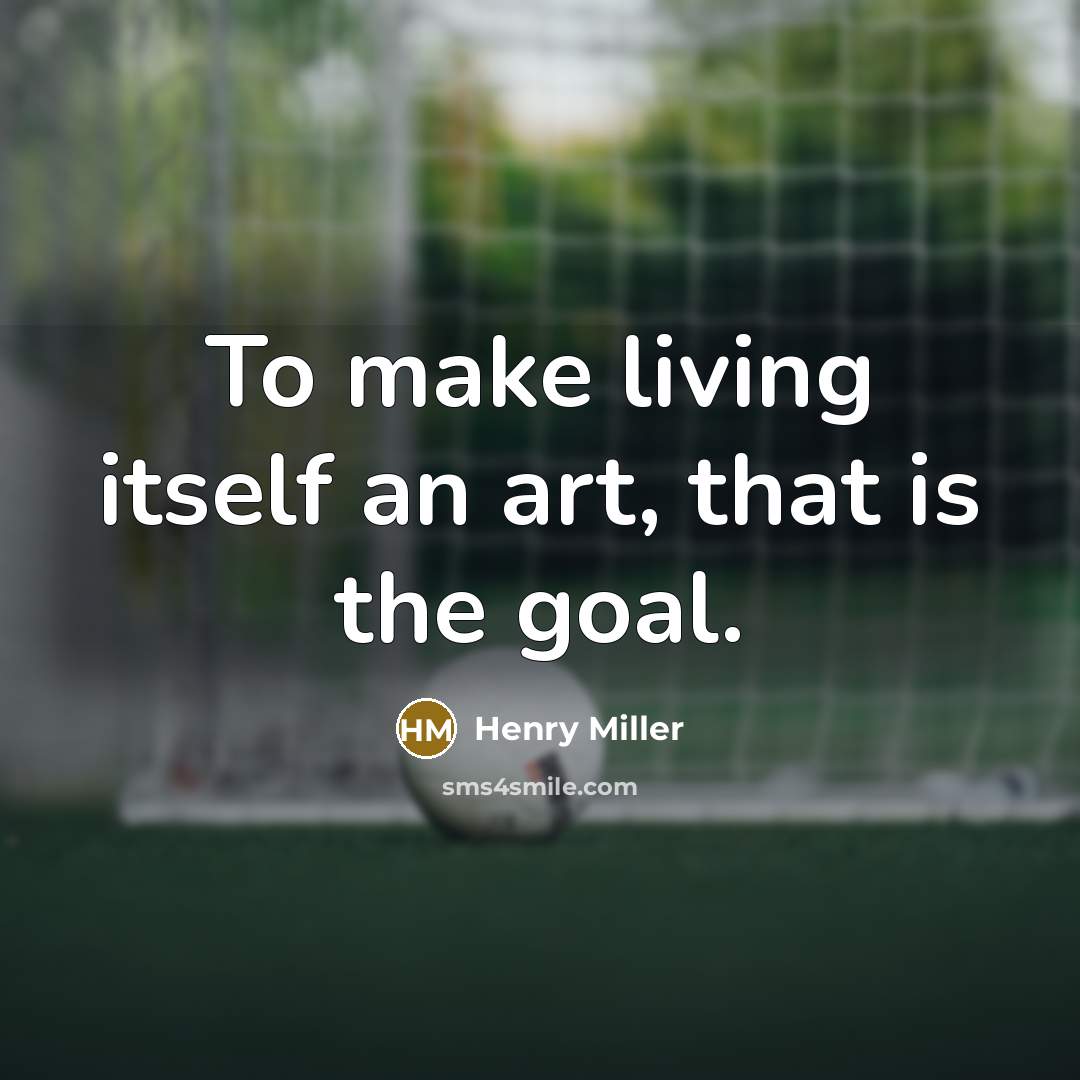 “To make living itself an art, that is the goal.…” quote by Henry Miller