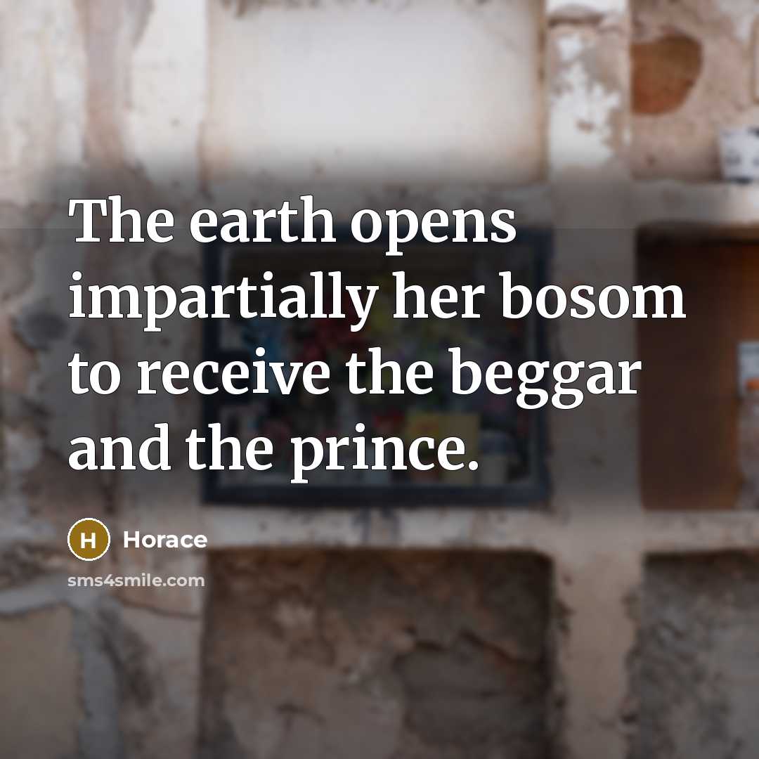 “The earth opens impartially her bosom to receive the beggar…” quote by Horace