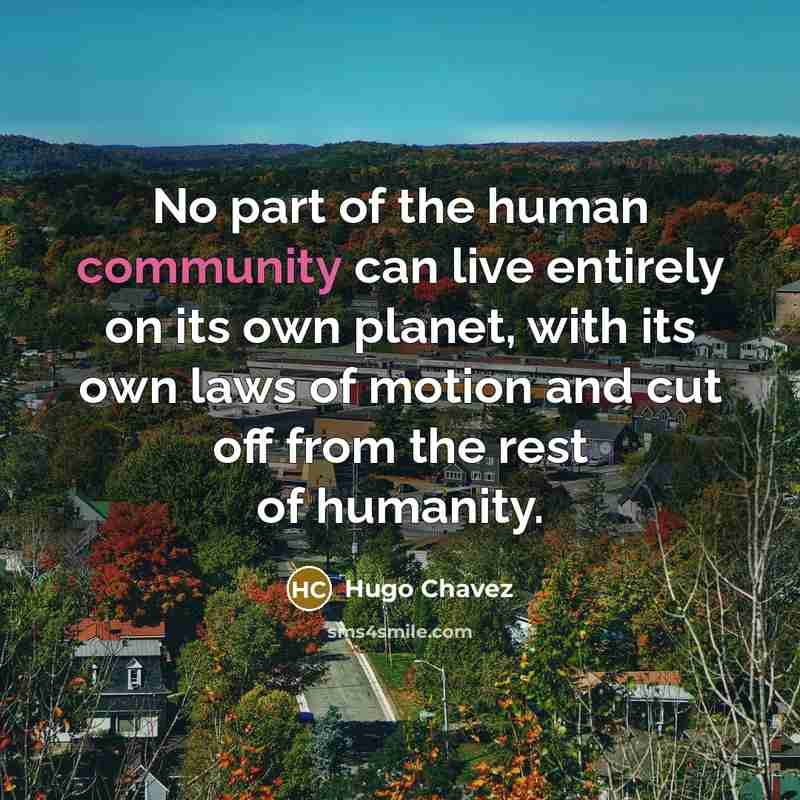 “No part of the human community can live entirely on…” quote by Hugo Chavez