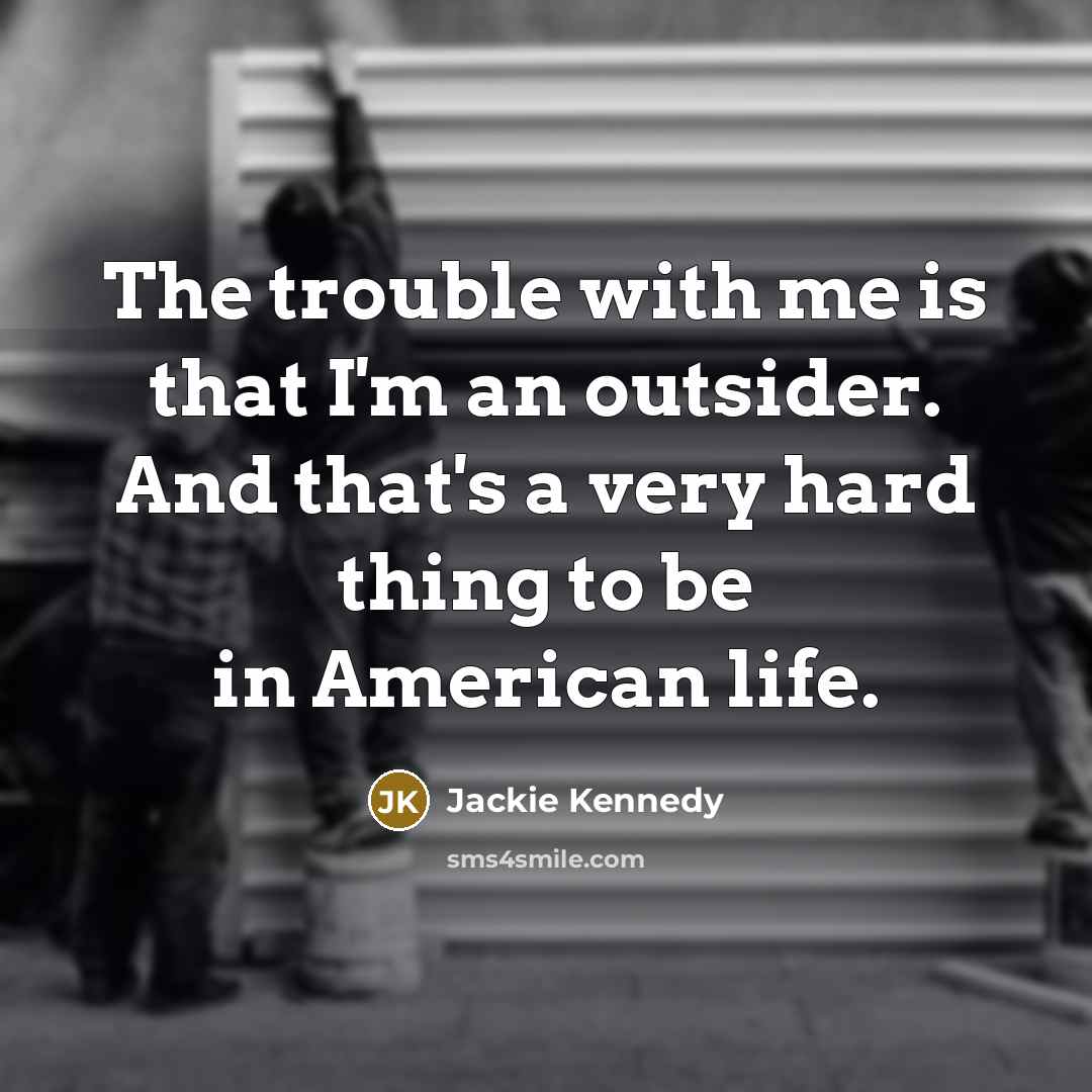 “The trouble with me is that I'm an outsider. And…” quote by Jackie Kennedy