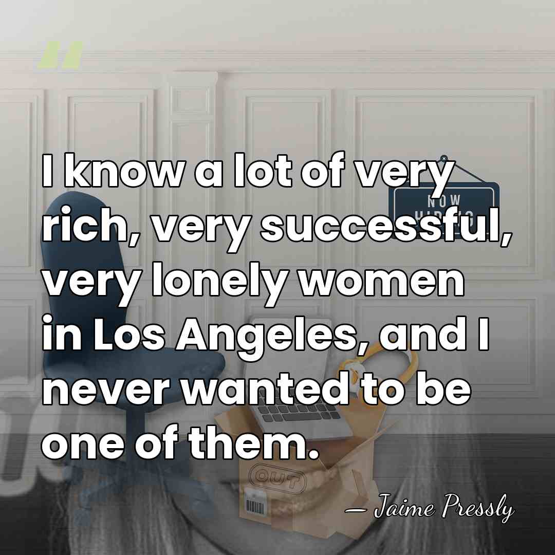 I know a lot of very rich, very successful, very lonely women&hellip; - Jaime Pressly