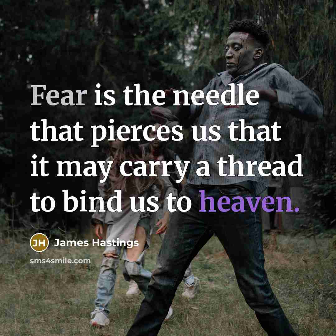 “Fear is the needle that pierces us that it may carry a thread to bind us to heaven.” quote by James Hastings