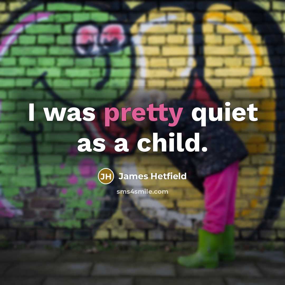 “I was pretty quiet as a child.” quote by James Hetfield