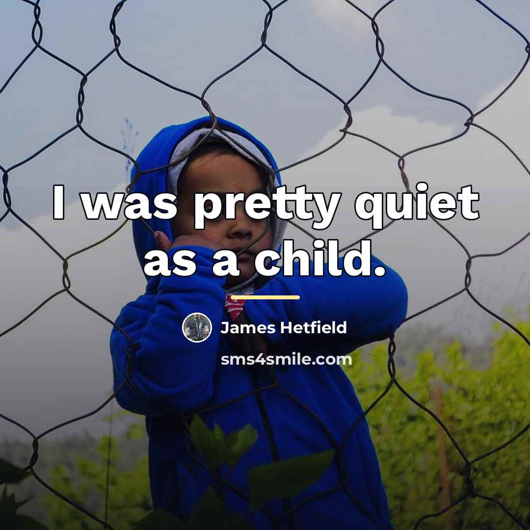 “I was pretty quiet as a child.…” quote by James Hetfield