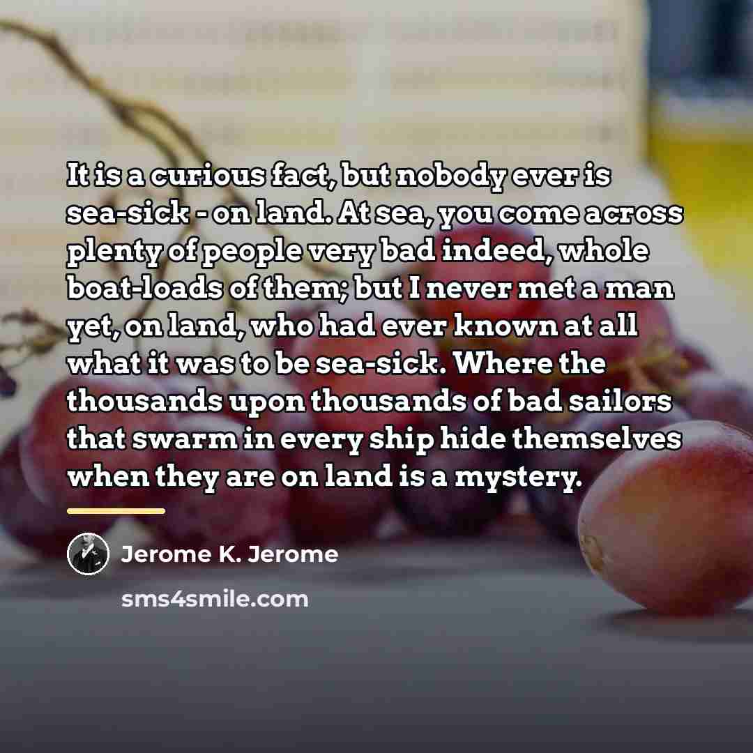 “It is a curious fact, but nobody ever is sea-sick…” quote by Jerome K. Jerome