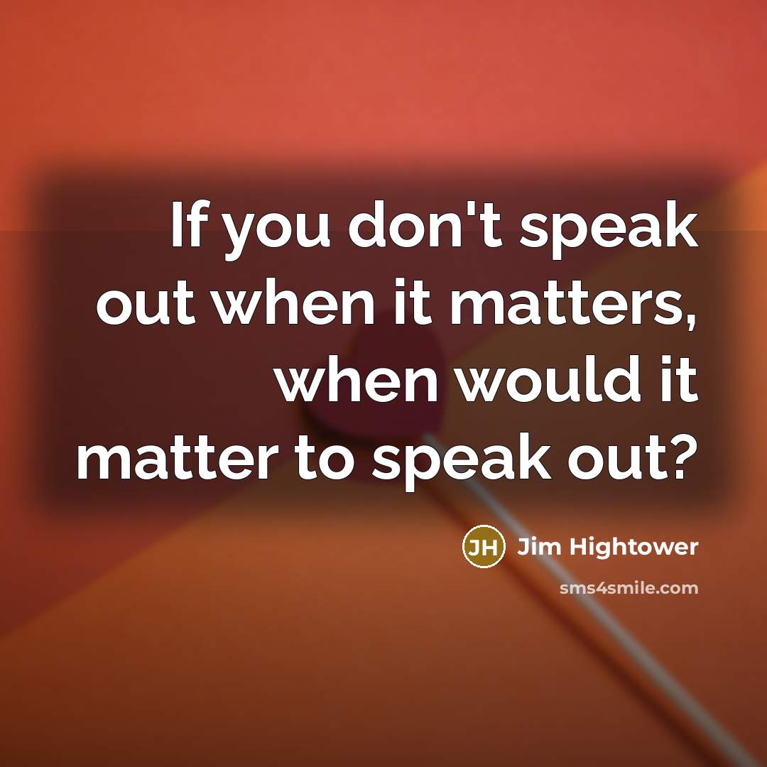 “If you don't speak out when it matters, when would…” quote by Jim Hightower
