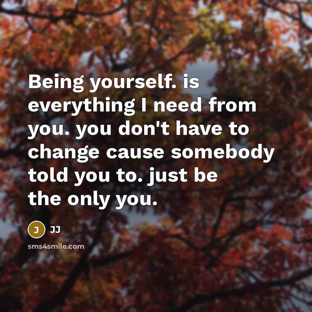 “Being yourself. is everything I need from you. you don't have to change cause somebody told you to. just be the only you.” quote by Jj
