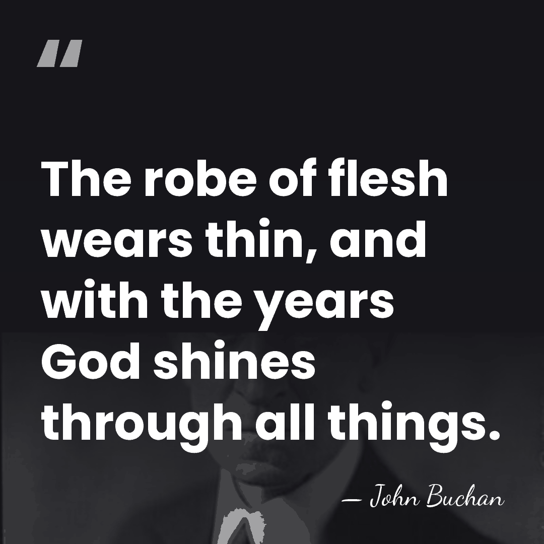 The robe of flesh wears thin, and with the years God shines&hellip; - John Buchan