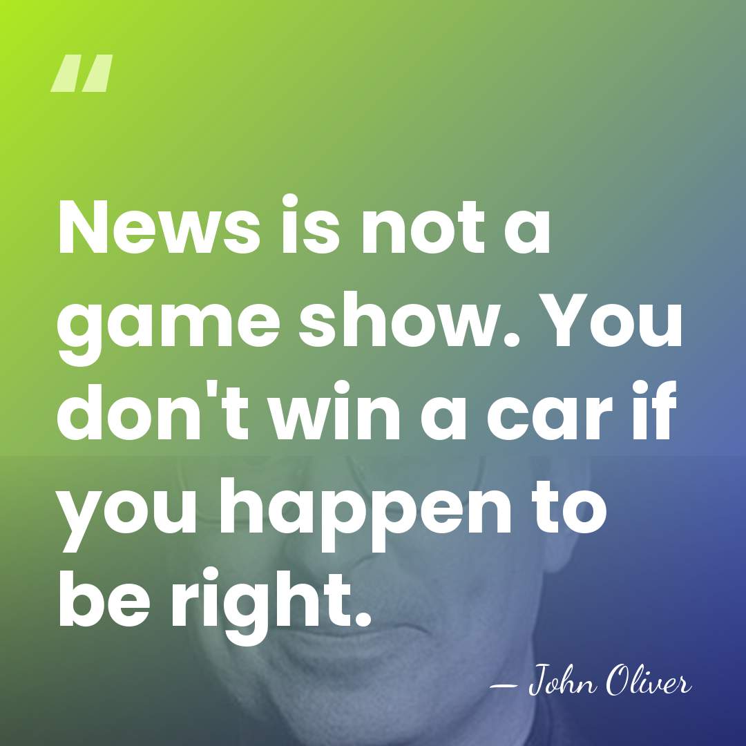 News is not a game show. You don't win a car if&hellip; - John Oliver