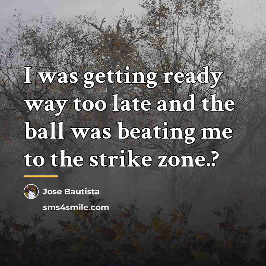 “I was getting ready way too late and the ball…” quote by Jose Bautista