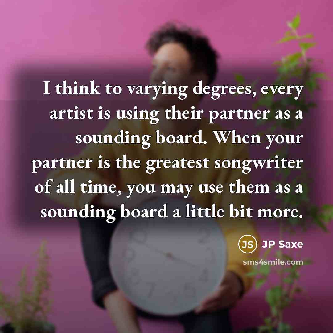 “I think to varying degrees, every artist is using their…” quote by JP Saxe