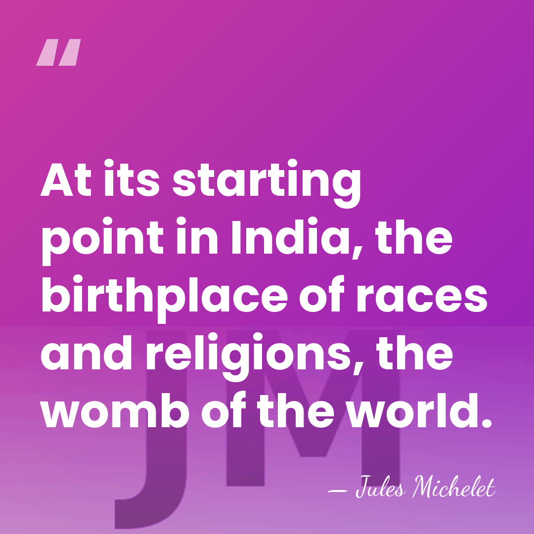 At its starting point in India, the birthplace of races and religions,&hellip; - Jules Michelet