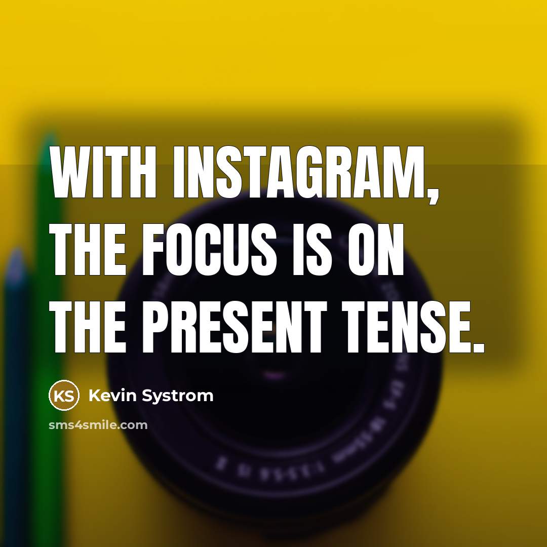 “With Instagram, the focus is on the present tense.…” quote by Kevin Systrom