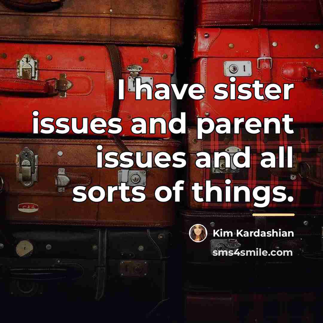 “I have sister issues and parent issues and all sorts…” quote by Kim Kardashian