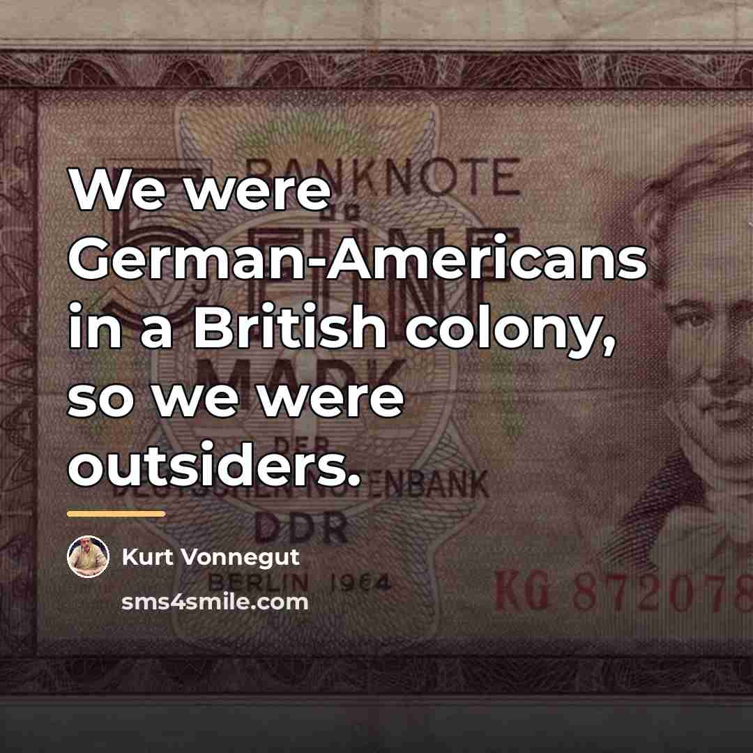 “We were German-Americans in a British colony, so we were…” quote by Kurt Vonnegut
