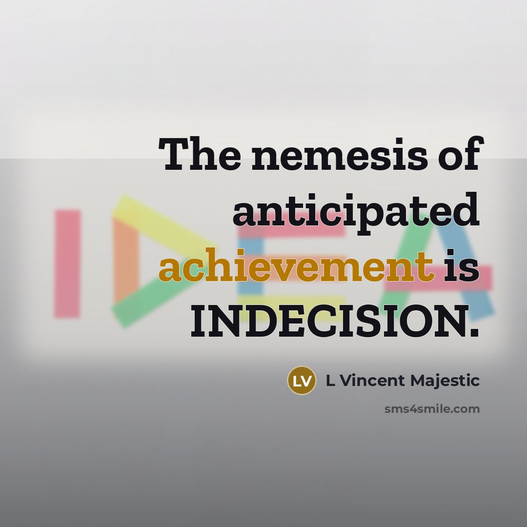 “The nemesis of anticipated achievement is INDECISION.” quote by L Vincent Majestic