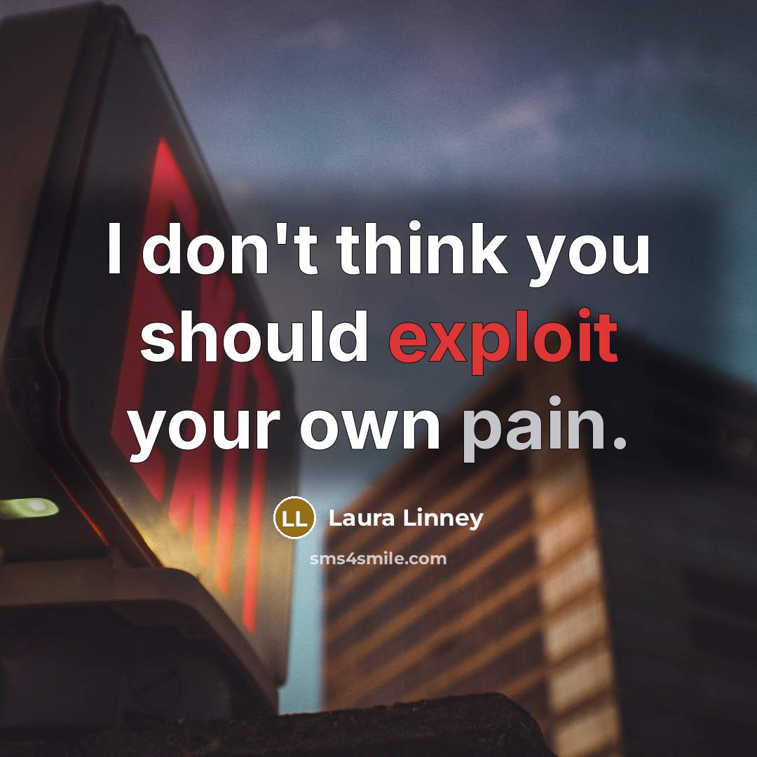 “I don't think you should exploit your own pain.…” quote by Laura Linney