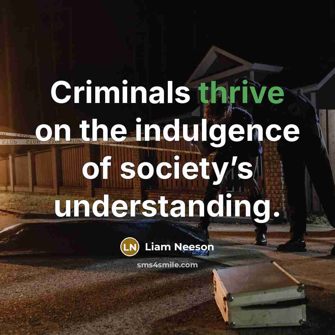 “Criminals thrive on the indulgence of society’s understanding.…” quote by Liam Neeson