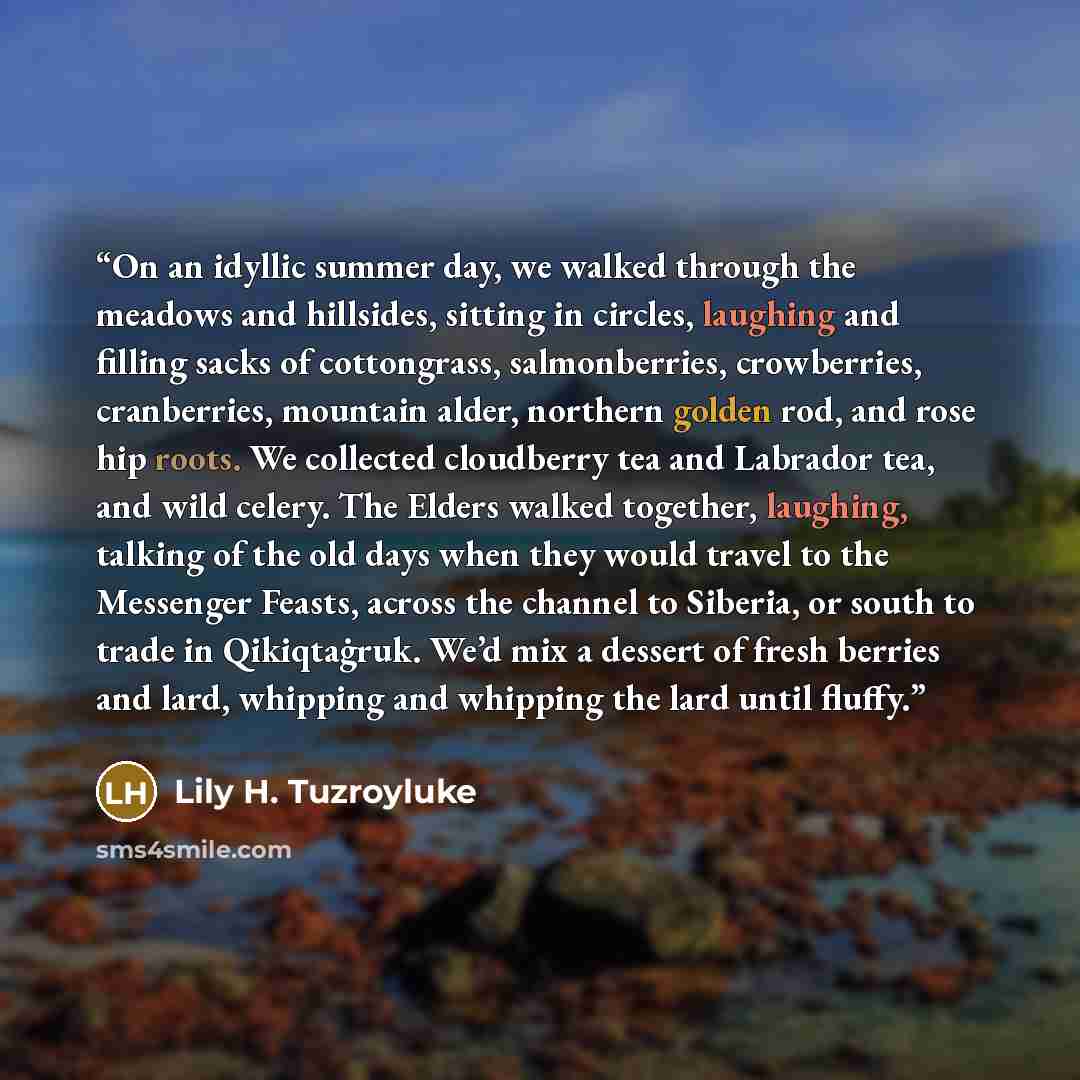 “On an idyllic summer day, we walked through the meadows and hillsides, sitting in circles, laughing and filling sacks of cottongrass, salmonberries, crowberries, cranberries, mountain alder, northern golden rod, and rose hip roots. We collected cloudberry tea and Labrador tea, and wild celery. The…” quote by Lily H. Tuzroyluke