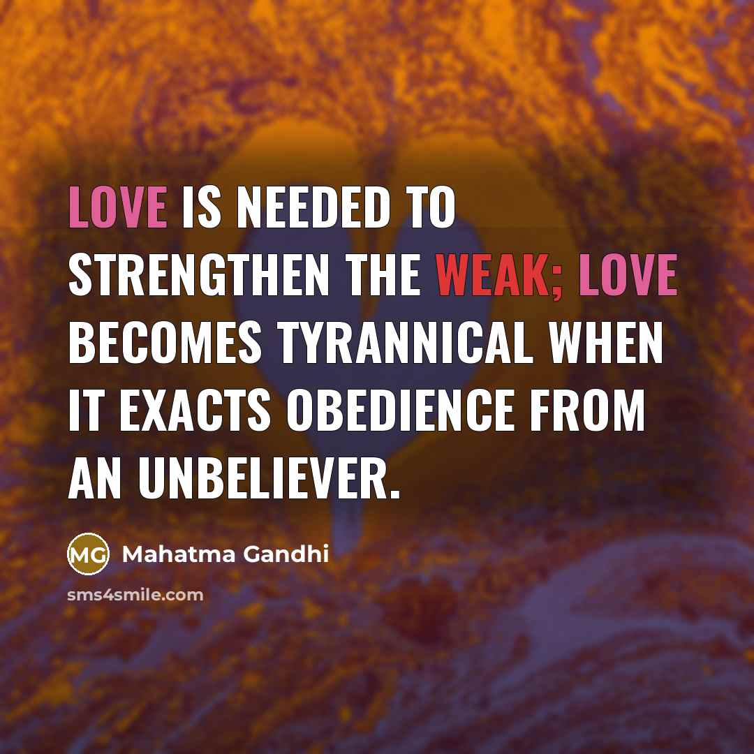 “Love is needed to strengthen the weak; love becomes tyrannical…” quote by Mahatma Gandhi