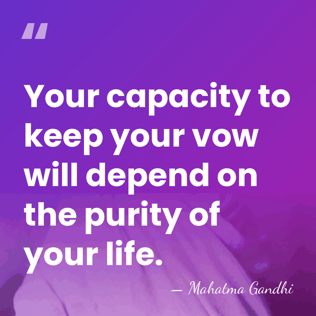 Your capacity to keep your vow will depend on the purity of&hellip; - Mahatma Gandhi