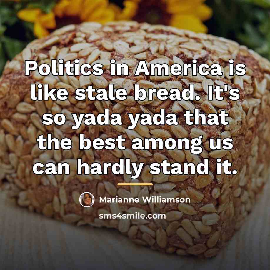 “Politics in America is like stale bread. It's so yada…” quote by Marianne Williamson