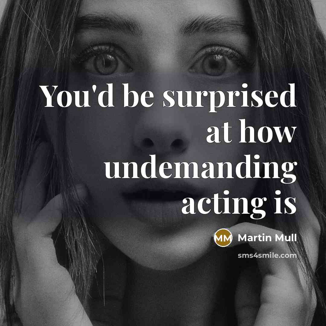 “You'd be surprised at how undemanding acting is…” quote by Martin Mull