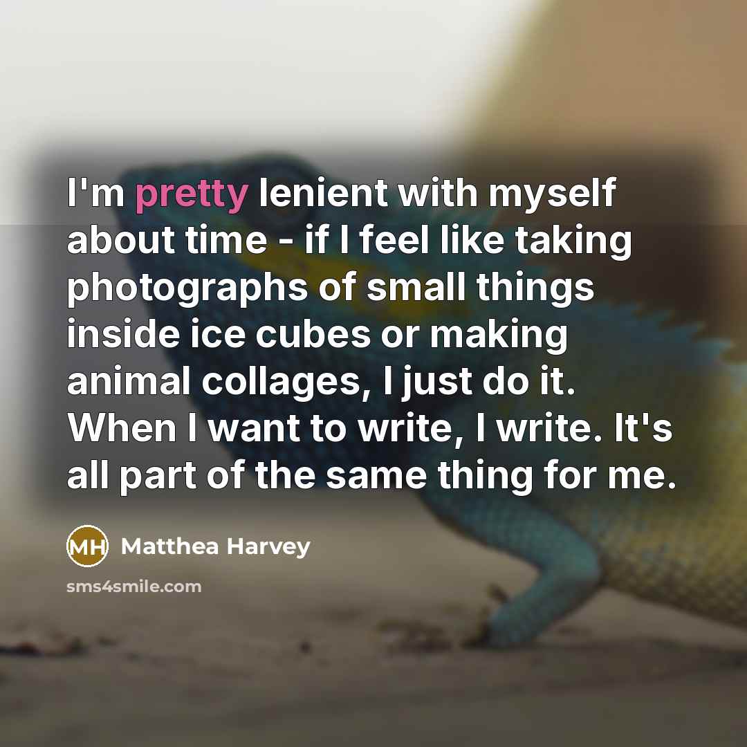 “I'm pretty lenient with myself about time - if I…” quote by Matthea Harvey
