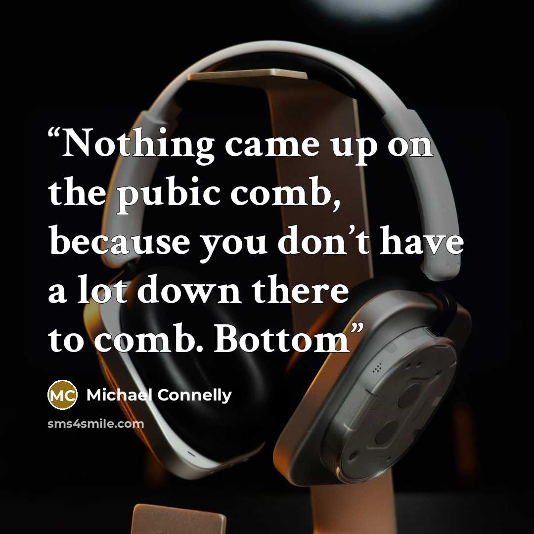 “Nothing came up on the pubic comb, because you don’t have a lot down there to comb. Bottom” quote by Michael Connelly
