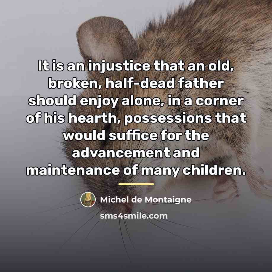 “It is an injustice that an old, broken, half-dead father…” quote by Michel de Montaigne