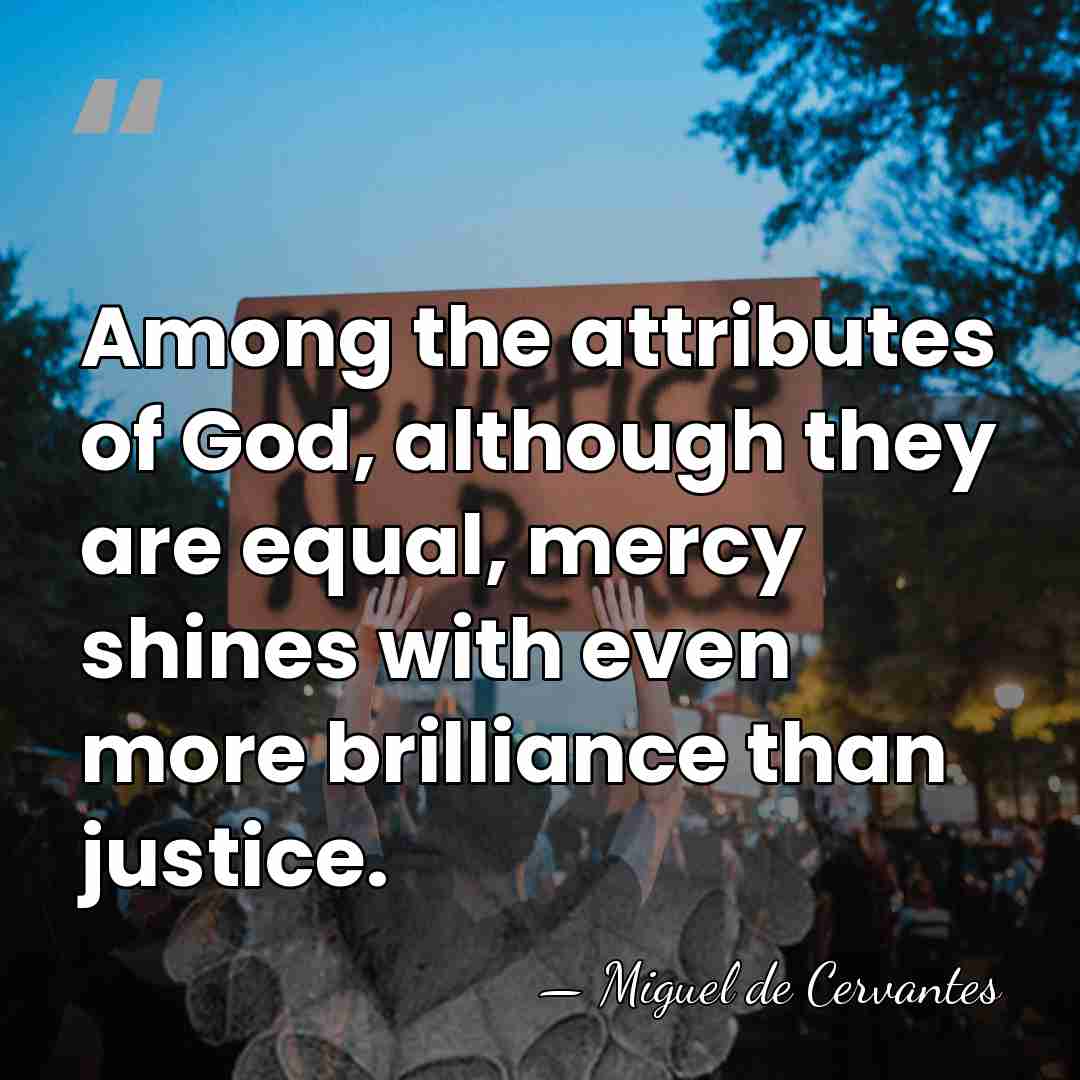 Among the attributes of God, although they are equal, mercy shines with&hellip; - Miguel de Cervantes