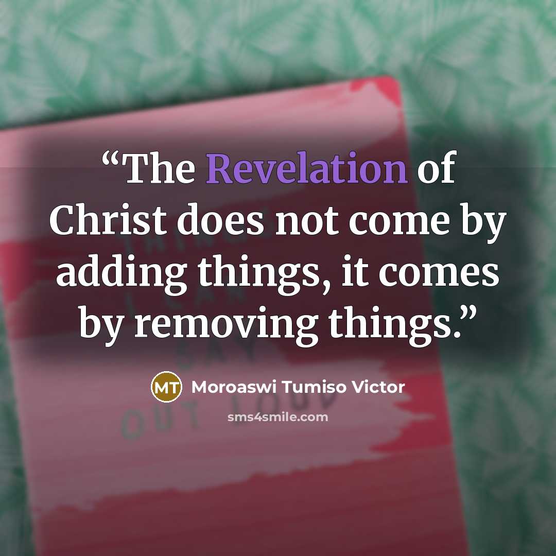 “The Revelation of Christ does not come by adding things, it comes by removing things.” quote by Moroaswi Tumiso Victor