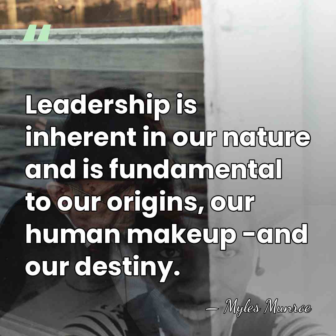 Leadership is inherent in our nature and is fundamental to our origins,&hellip; - Myles Munroe