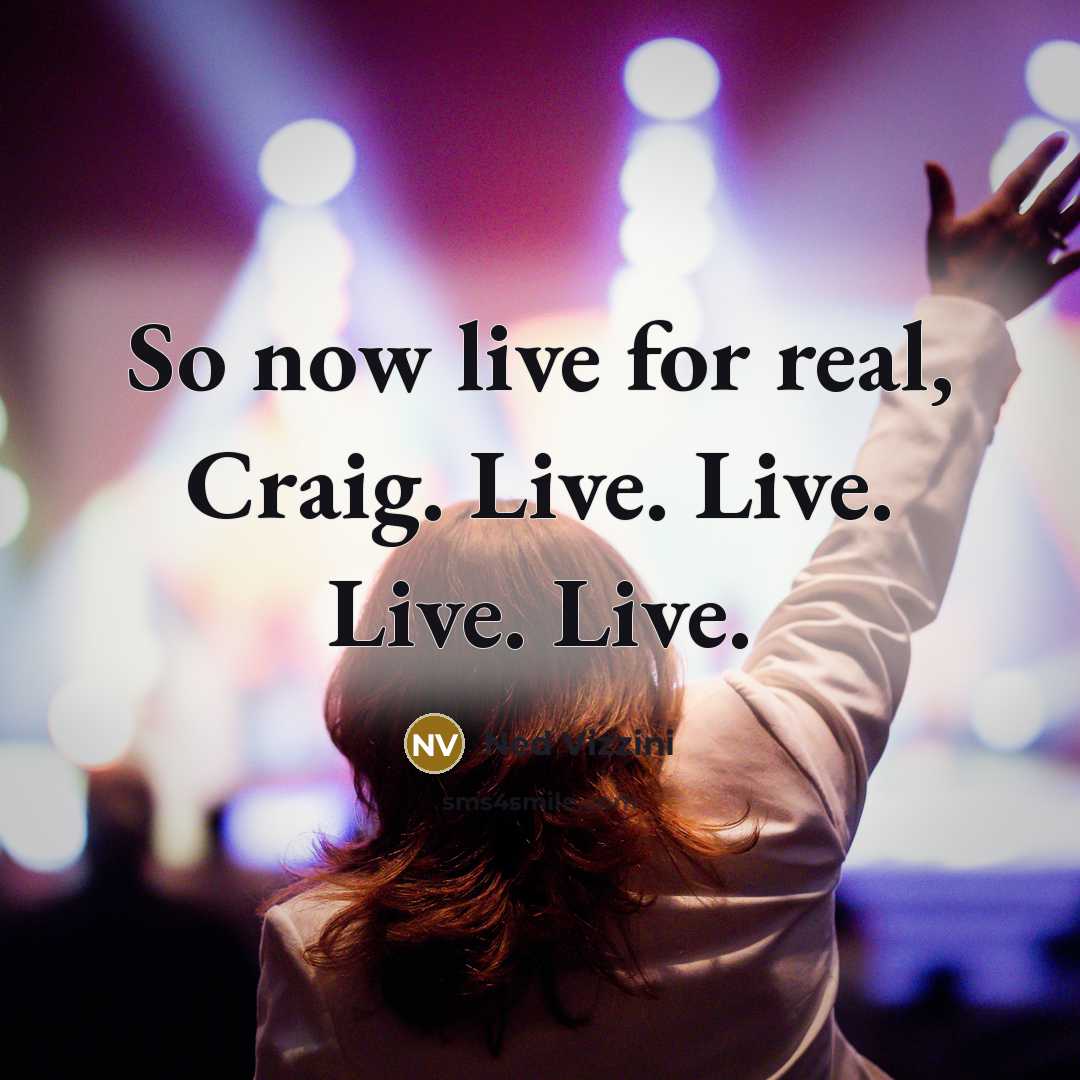 “So now live for real, Craig. Live. Live. Live. Live.…” quote by Ned Vizzini