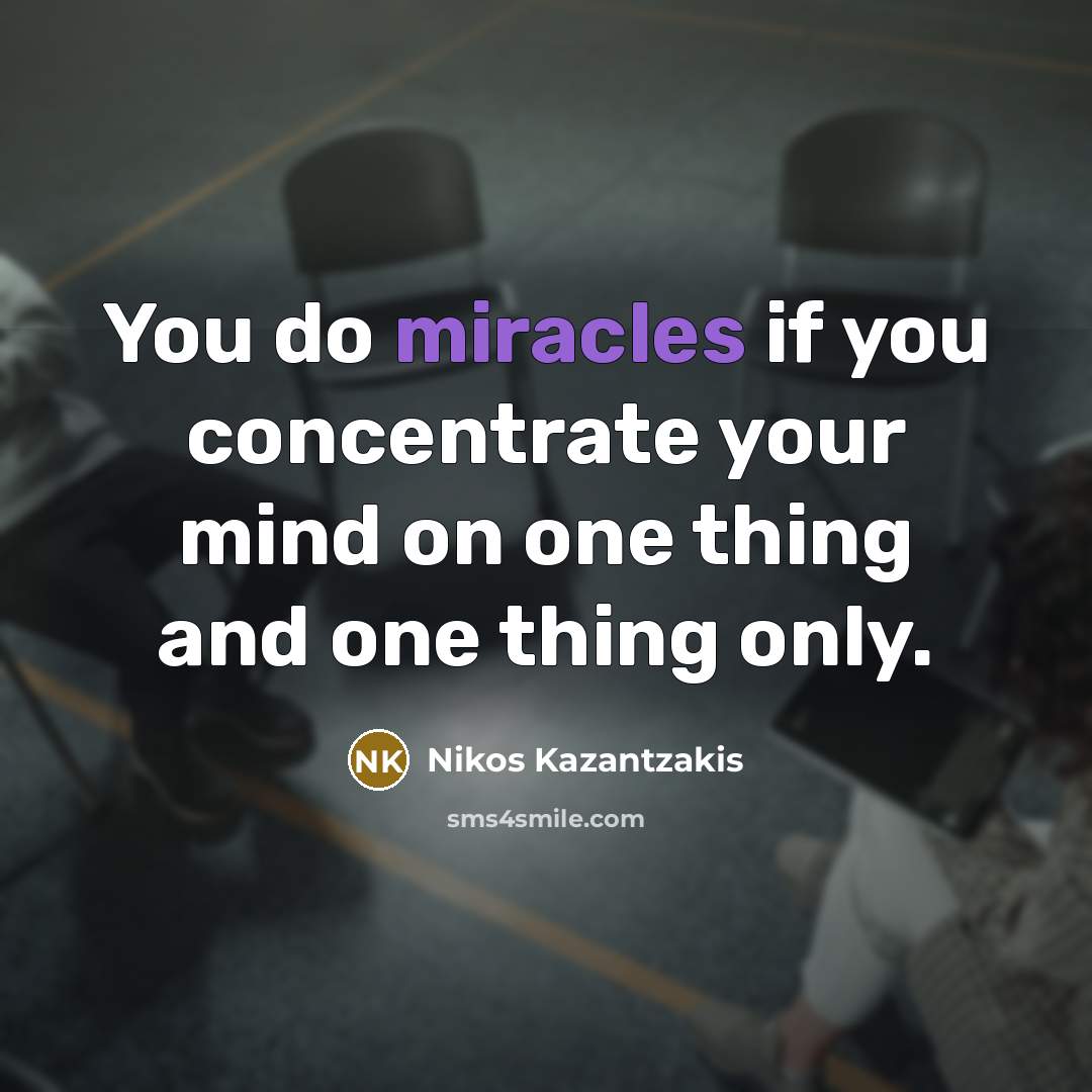 “You do miracles if you concentrate your mind on one thing and one thing only.” quote by Nikos Kazantzakis