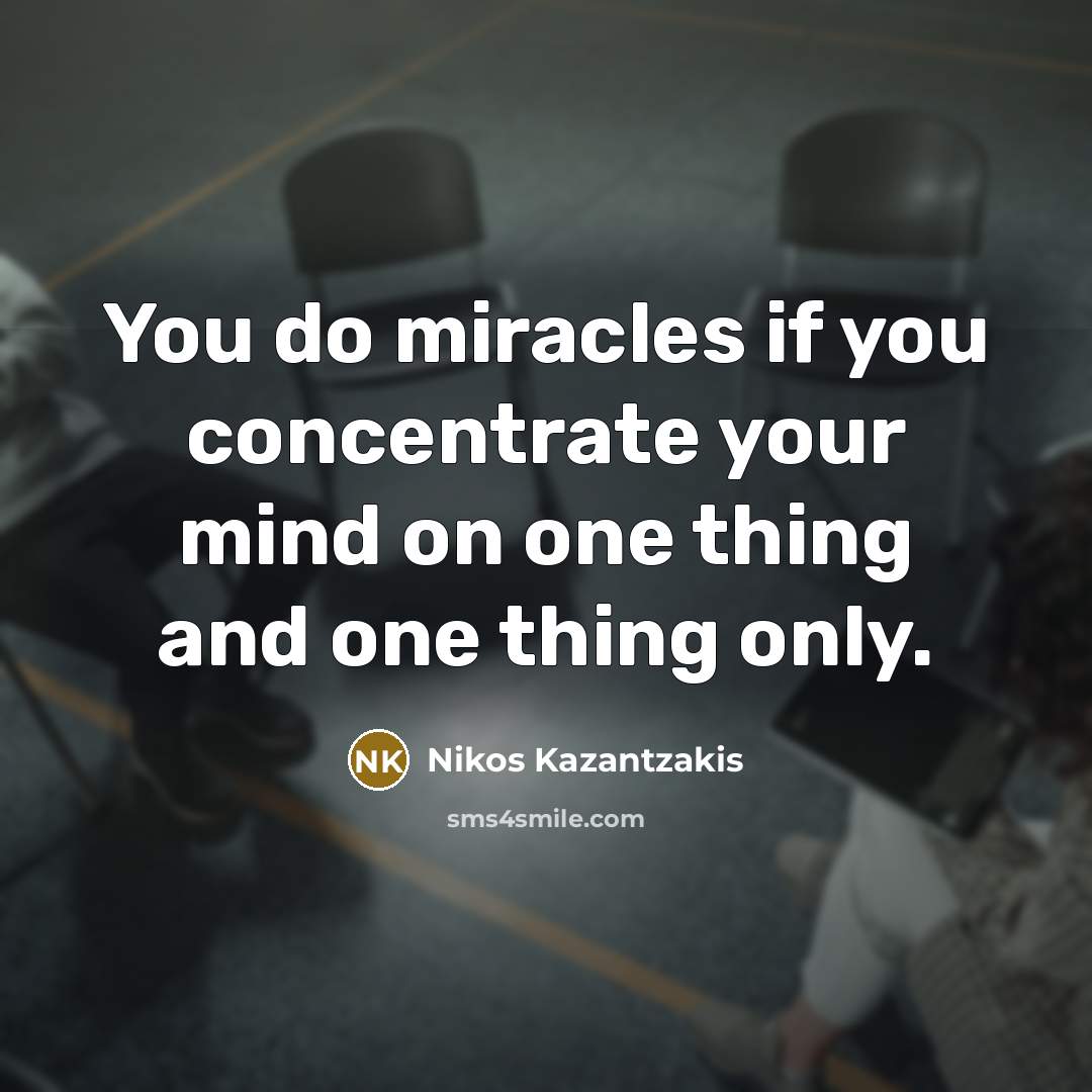 “You do miracles if you concentrate your mind on one…” quote by Nikos Kazantzakis
