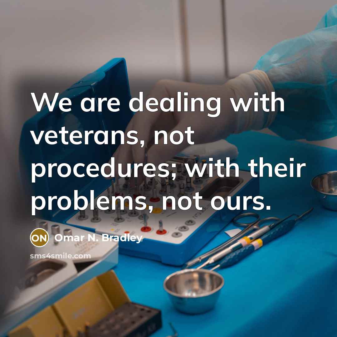“We are dealing with veterans, not procedures; with their problems,…” quote by Omar N. Bradley