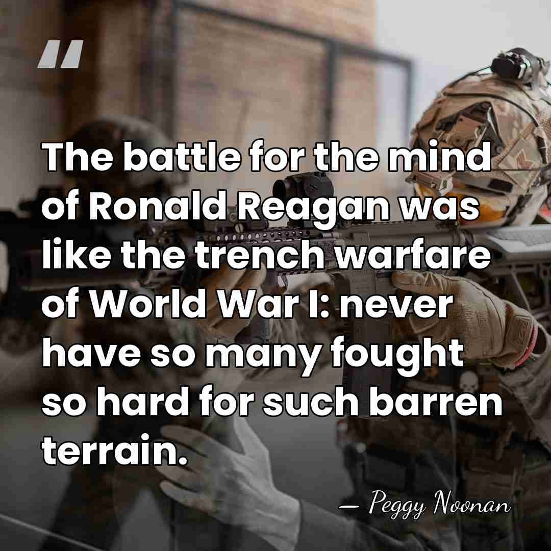 The battle for the mind of Ronald Reagan was like the trench&hellip; - Peggy Noonan