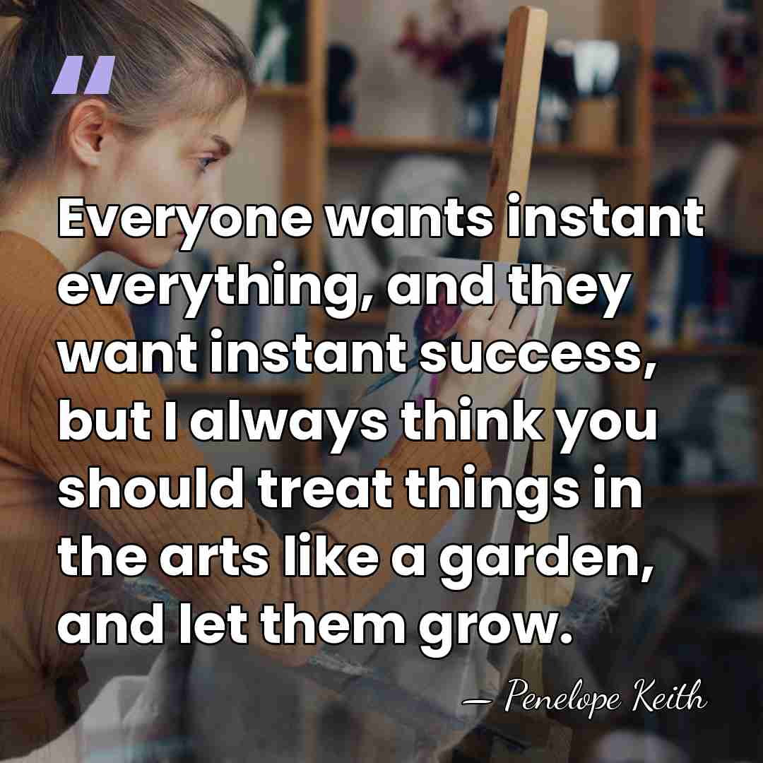 Everyone wants instant everything, and they want instant success, but I always&hellip; - Penelope Keith