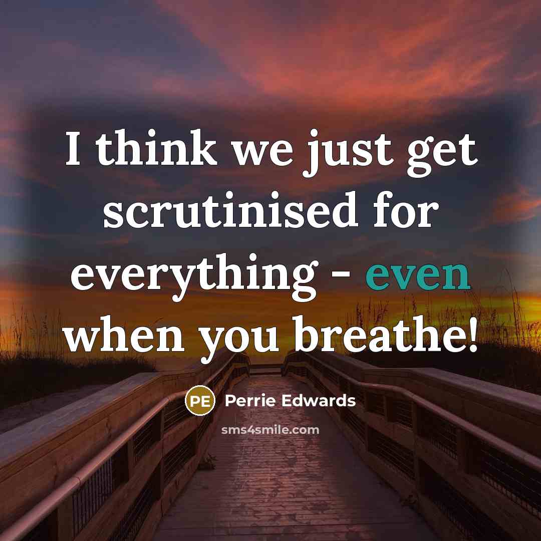 “I think we just get scrutinised for everything - even when you breathe!” quote by Perrie Edwards